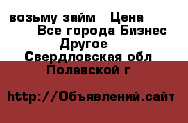 возьму займ › Цена ­ 200 000 - Все города Бизнес » Другое   . Свердловская обл.,Полевской г.